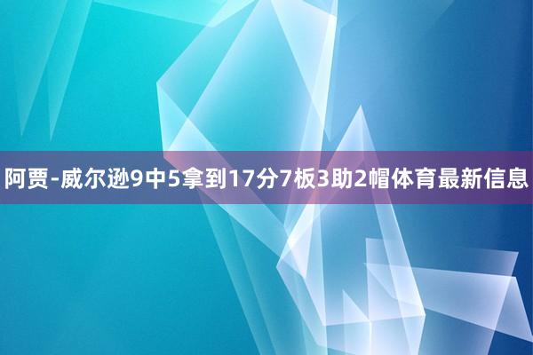 阿贾-威尔逊9中5拿到17分7板3助2帽体育最新信息