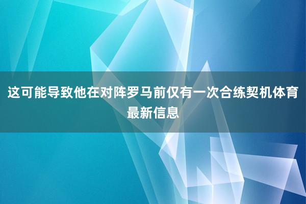 这可能导致他在对阵罗马前仅有一次合练契机体育最新信息