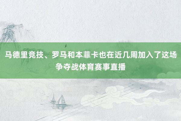 马德里竞技、罗马和本菲卡也在近几周加入了这场争夺战体育赛事直播
