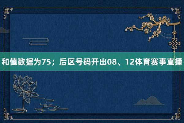 和值数据为75；后区号码开出08、12体育赛事直播