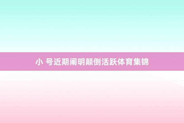 小 号近期阐明颠倒活跃体育集锦