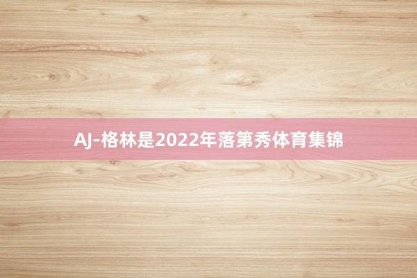 AJ-格林是2022年落第秀体育集锦
