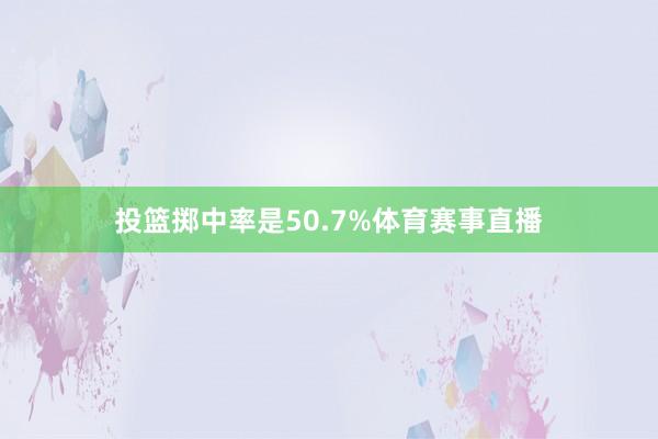 投篮掷中率是50.7%体育赛事直播