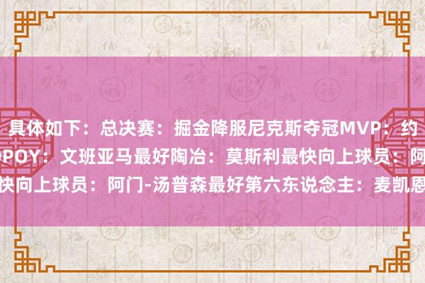 具体如下:总决赛:掘金降服尼克斯夺冠MVP:约基奇最好少壮:弗拉格DPOY:文班亚马最好陶冶:莫斯利最快向上球员:阿门-汤普森最好第六东说念主:麦凯恩 体育集锦