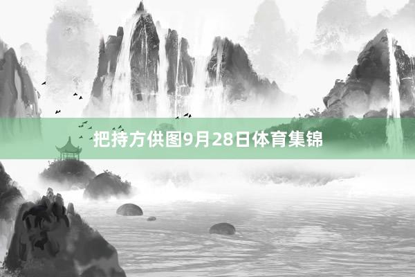 把持方供图9月28日体育集锦