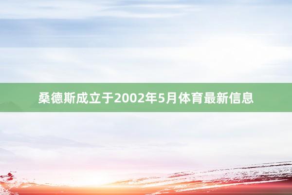桑德斯成立于2002年5月体育最新信息