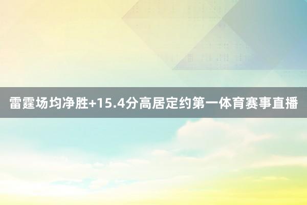 雷霆场均净胜+15.4分高居定约第一体育赛事直播