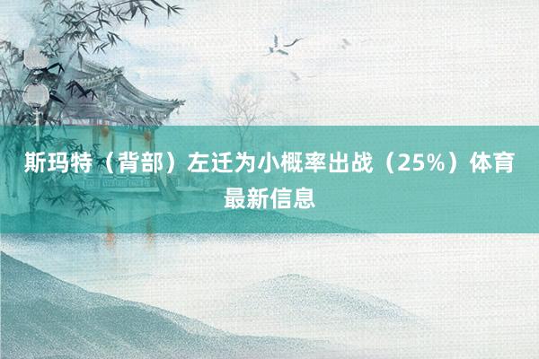 斯玛特（背部）左迁为小概率出战（25%）体育最新信息