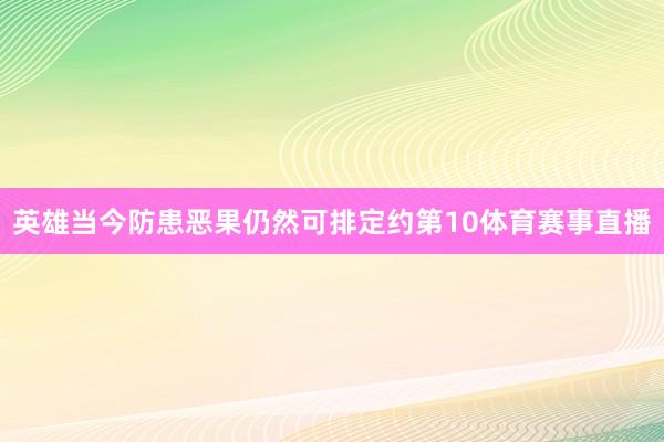 英雄当今防患恶果仍然可排定约第10体育赛事直播