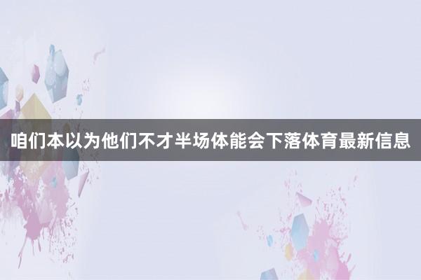 咱们本以为他们不才半场体能会下落体育最新信息