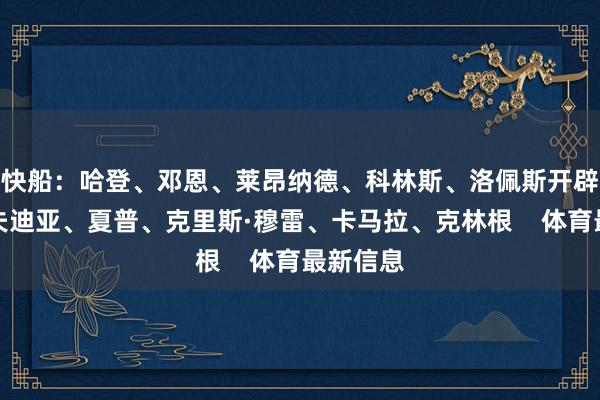 快船：哈登、邓恩、莱昂纳德、科林斯、洛佩斯开辟者：阿夫迪亚、夏普、克里斯·穆雷、卡马拉、克林根    体育最新信息
