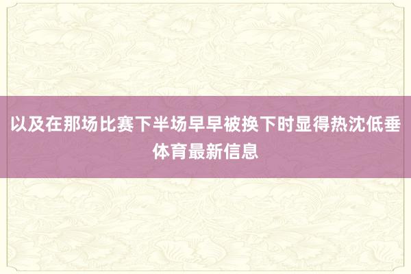 以及在那场比赛下半场早早被换下时显得热沈低垂体育最新信息