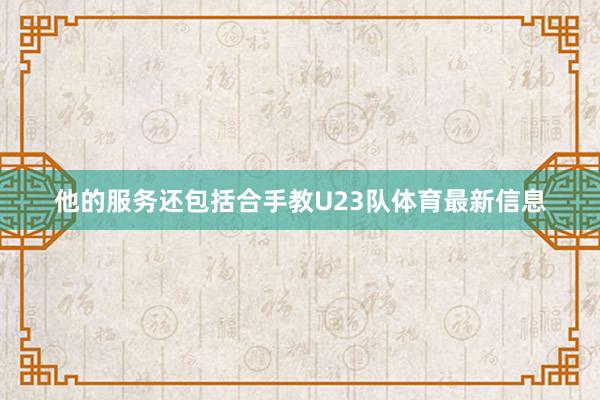 他的服务还包括合手教U23队体育最新信息