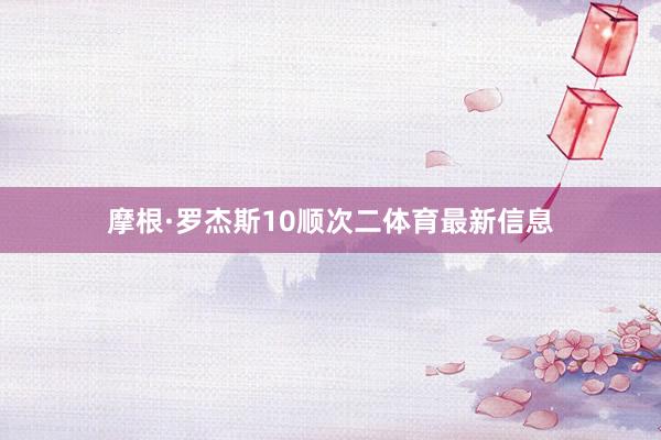 摩根·罗杰斯10顺次二体育最新信息