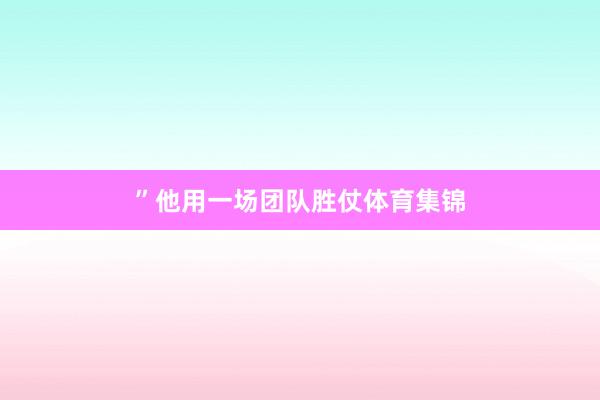 ”他用一场团队胜仗体育集锦