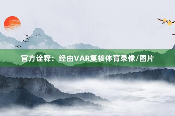 官方诠释：经由VAR复核体育录像/图片
