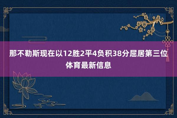 那不勒斯现在以12胜2平4负积38分屈居第三位体育最新信息