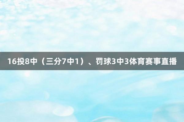 16投8中（三分7中1）、罚球3中3体育赛事直播