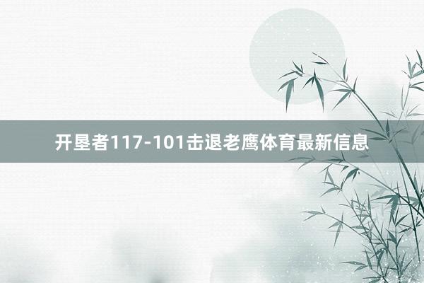 开垦者117-101击退老鹰体育最新信息