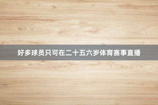 好多球员只可在二十五六岁体育赛事直播