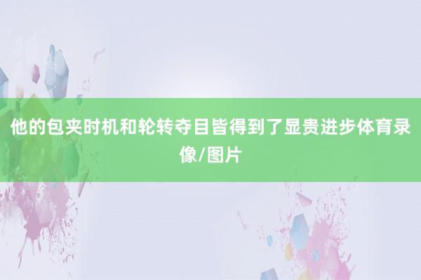 他的包夹时机和轮转夺目皆得到了显贵进步体育录像/图片