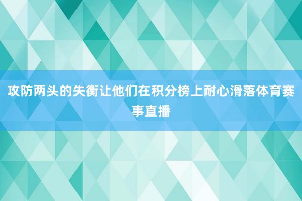 攻防两头的失衡让他们在积分榜上耐心滑落体育赛事直播