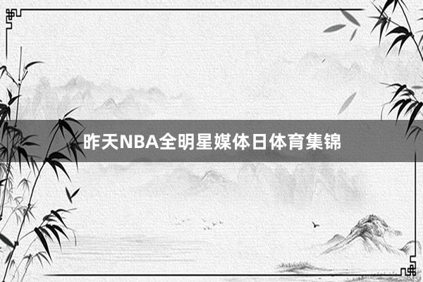 昨天NBA全明星媒体日体育集锦