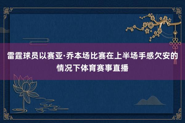 雷霆球员以赛亚·乔本场比赛在上半场手感欠安的情况下体育赛事直播