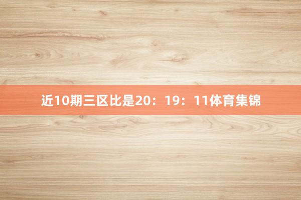 近10期三区比是20:19:11体育集锦