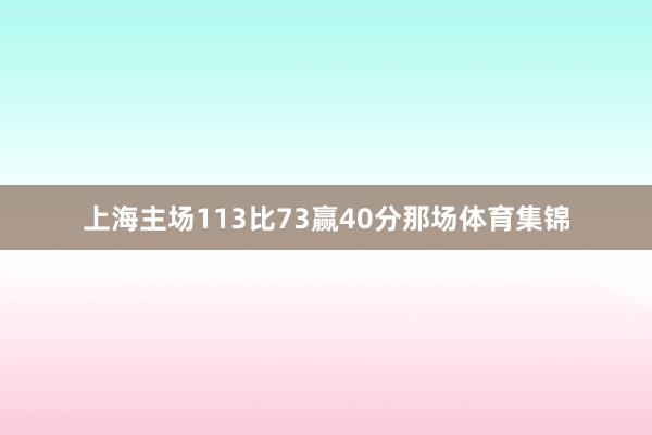 上海主场113比73赢40分那场体育集锦