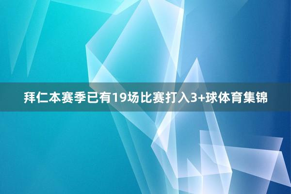 拜仁本赛季已有19场比赛打入3+球体育集锦